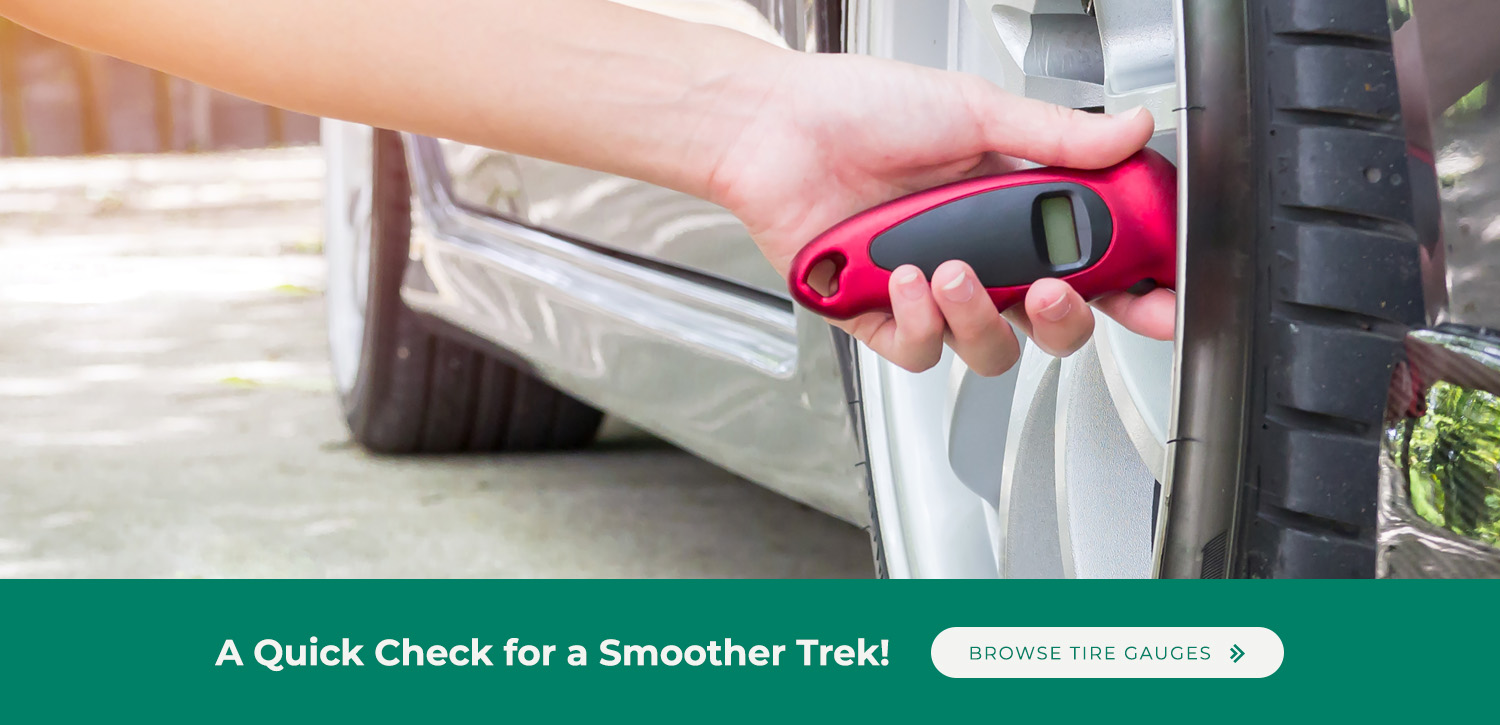 A quick check for a smoother trek! Browse tire gauges.